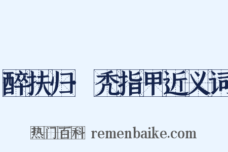 醉扶归·秃指甲近义词是什么意思的图片